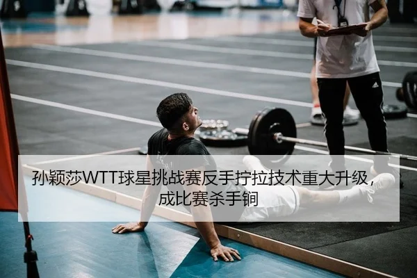 孙颖莎WTT球星挑战赛反手拧拉技术重大升级，成比赛杀手锏
